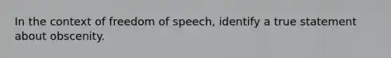 In the context of freedom of speech, identify a true statement about obscenity.