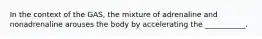 In the context of the GAS, the mixture of adrenaline and nonadrenaline arouses the body by accelerating the ___________.