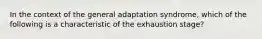 In the context of the general adaptation syndrome, which of the following is a characteristic of the exhaustion stage?