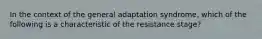 In the context of the general adaptation syndrome, which of the following is a characteristic of the resistance stage?