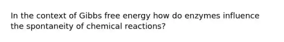 In the context of Gibbs free energy how do enzymes influence the spontaneity of chemical reactions?