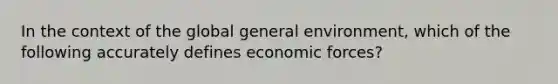 In the context of the global general environment, which of the following accurately defines economic forces?