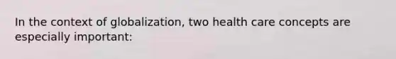 In the context of globalization, two health care concepts are especially important: