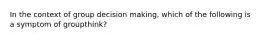 In the context of group decision making, which of the following is a symptom of groupthink?