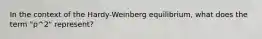 In the context of the Hardy-Weinberg equilibrium, what does the term "p^2" represent?