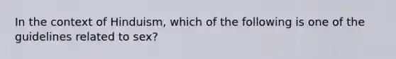 In the context of Hinduism, which of the following is one of the guidelines related to sex?