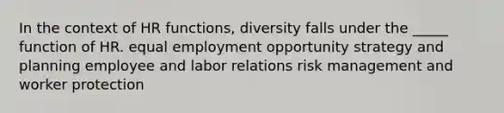 In the context of HR functions, diversity falls under the _____ function of HR. equal employment opportunity strategy and planning employee and labor relations risk management and worker protection