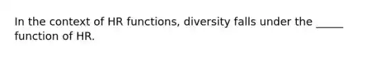 In the context of HR functions, diversity falls under the _____ function of HR.