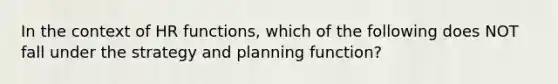 In the context of HR functions, which of the following does NOT fall under the strategy and planning function?