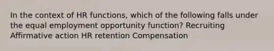 In the context of HR functions, which of the following falls under the equal employment opportunity function? Recruiting Affirmative action HR retention Compensation