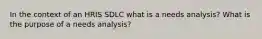 In the context of an HRIS SDLC what is a needs analysis? What is the purpose of a needs analysis?