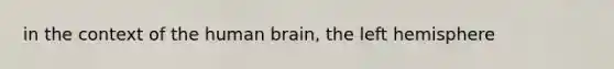 in the context of the human brain, the left hemisphere