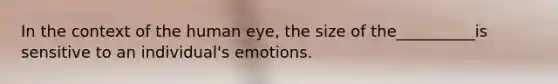 In the context of the human eye, the size of the__________is sensitive to an individual's emotions.