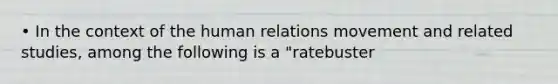 • In the context of the human relations movement and related studies, among the following is a "ratebuster