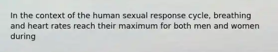 In the context of the human sexual response cycle, breathing and heart rates reach their maximum for both men and women during