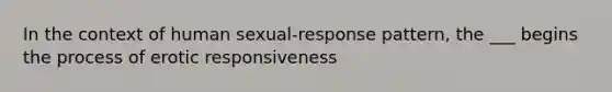 In the context of human sexual-response pattern, the ___ begins the process of erotic responsiveness