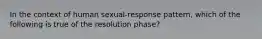 In the context of human sexual-response pattern, which of the following is true of the resolution phase?