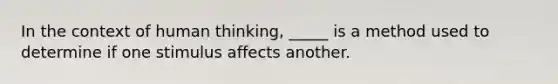 In the context of human thinking, _____ is a method used to determine if one stimulus affects another.