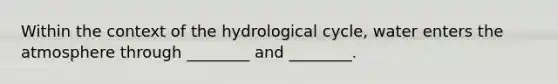 Within the context of the hydrological cycle, water enters the atmosphere through ________ and ________.