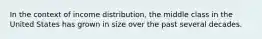 In the context of income distribution, the middle class in the United States has grown in size over the past several decades.