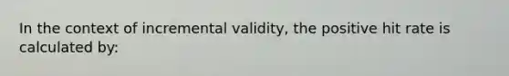 In the context of incremental validity, the positive hit rate is calculated by: