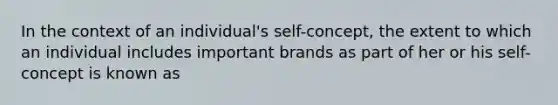 In the context of an individual's self-concept, the extent to which an individual includes important brands as part of her or his self-concept is known as