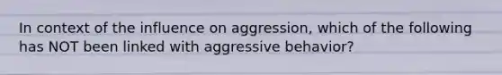 In context of the influence on aggression, which of the following has NOT been linked with aggressive behavior?