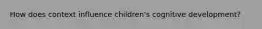 How does context influence children's cognitive development?