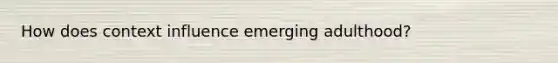 How does context influence emerging adulthood?