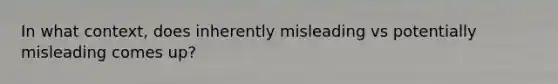 In what context, does inherently misleading vs potentially misleading comes up?