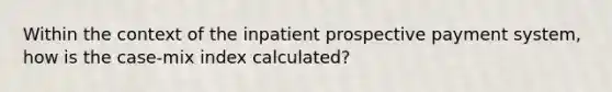 Within the context of the inpatient prospective payment system, how is the case-mix index calculated?