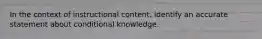 In the context of instructional content, identify an accurate statement about conditional knowledge.