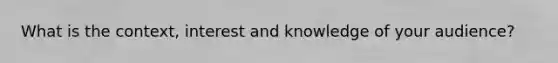 What is the context, interest and knowledge of your audience?