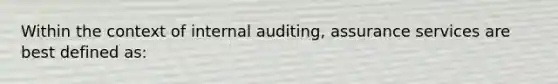 Within the context of internal auditing, assurance services are best defined as: