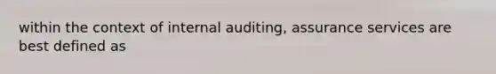 within the context of internal auditing, assurance services are best defined as