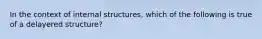 In the context of internal structures, which of the following is true of a delayered structure?