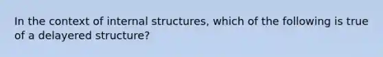 In the context of internal structures, which of the following is true of a delayered structure?