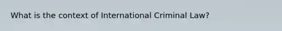 What is the context of International Criminal Law?