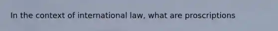 In the context of international law, what are proscriptions