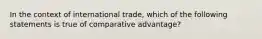 In the context of international trade, which of the following statements is true of comparative advantage?