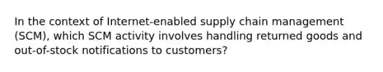 In the context of Internet-enabled supply chain management (SCM), which SCM activity involves handling returned goods and out-of-stock notifications to customers?