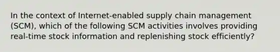 In the context of Internet-enabled supply chain management (SCM), which of the following SCM activities involves providing real-time stock information and replenishing stock efficiently?