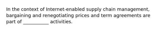 In the context of Internet-enabled supply chain management, bargaining and renegotiating prices and term agreements are part of ___________ activities.