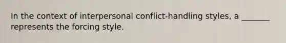 In the context of interpersonal conflict-handling styles, a _______ represents the forcing style.