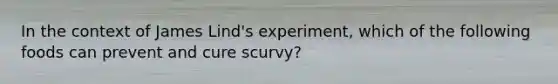 In the context of James Lind's experiment, which of the following foods can prevent and cure scurvy?