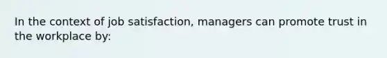 In the context of job satisfaction, managers can promote trust in the workplace by: