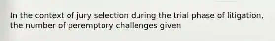 In the context of jury selection during the trial phase of litigation, the number of peremptory challenges given