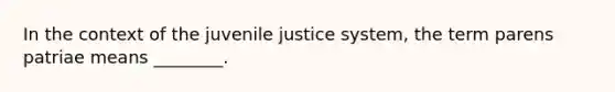 In the context of the juvenile justice system, the term parens patriae means ________.