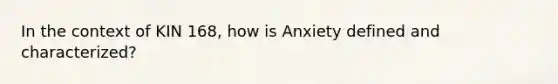 In the context of KIN 168, how is Anxiety defined and characterized?