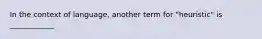 In the context of language, another term for "heuristic" is ____________